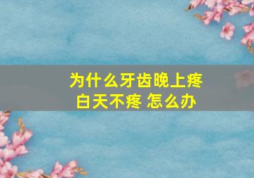 为什么牙齿晚上疼白天不疼 怎么办